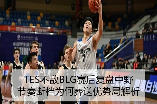 TES不敌BLG赛后复盘中野节奏断档为何葬送优势局解析